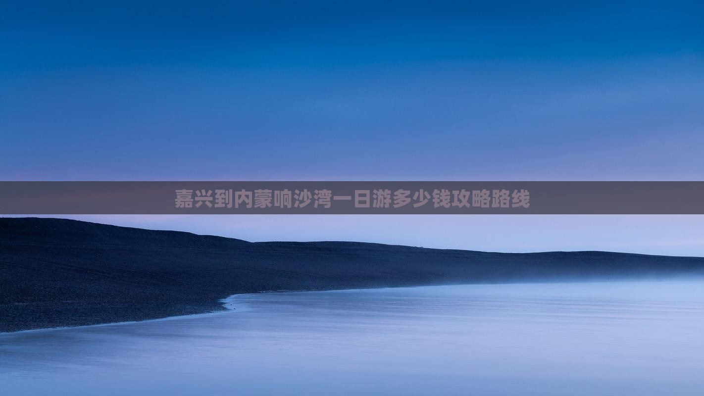 嘉兴到内蒙响沙湾一日游