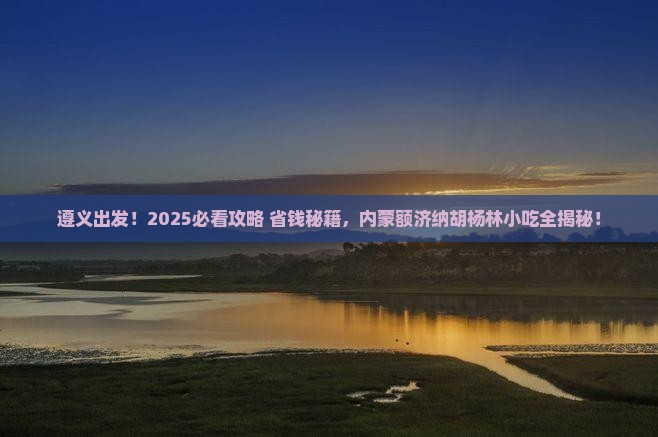 遵义去内蒙额济纳胡杨林旅游小吃
