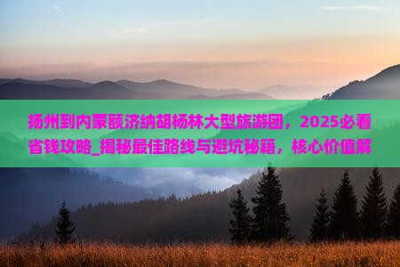 扬州到内蒙额济纳胡杨林大型旅游团