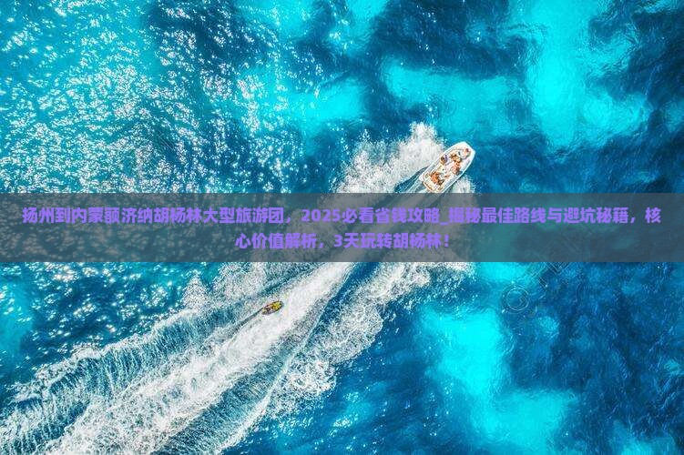 扬州到内蒙额济纳胡杨林大型旅游团
