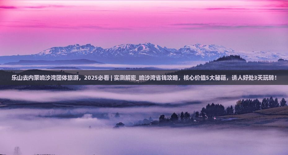 乐山去内蒙响沙湾团体旅游
