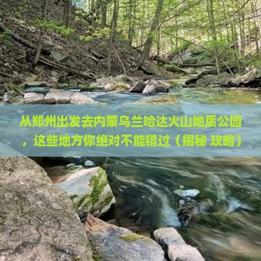 郑州到内蒙乌兰哈达火山地质公园必去地 郑州到内蒙乌兰哈达火山地质公园必去地