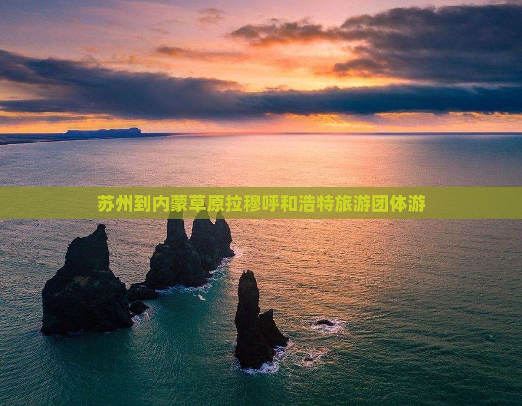苏州到内蒙希拉穆仁草原团体旅游