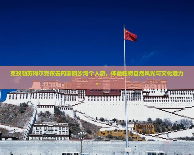 克孜勒苏柯尔克孜去内蒙响沙湾个人游