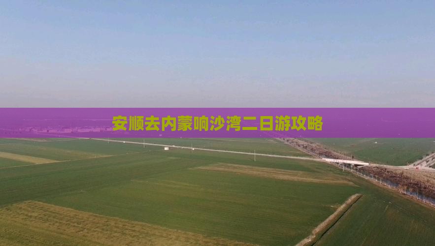 安顺去内蒙响沙湾二日游
