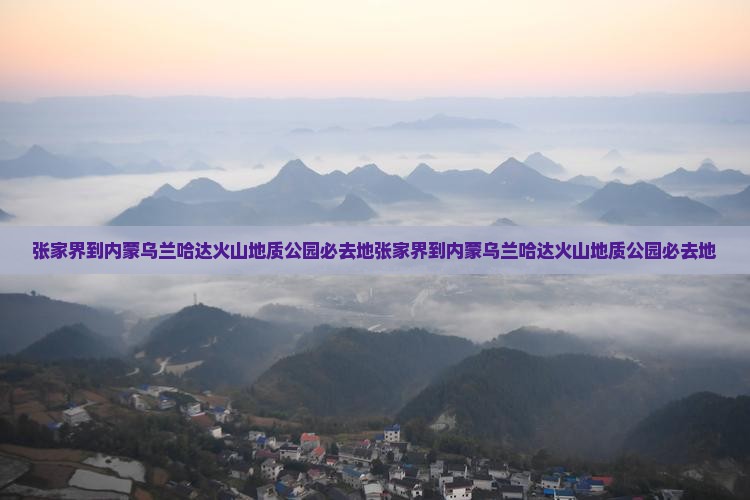 张家界到内蒙乌兰哈达火山地质公园必去地