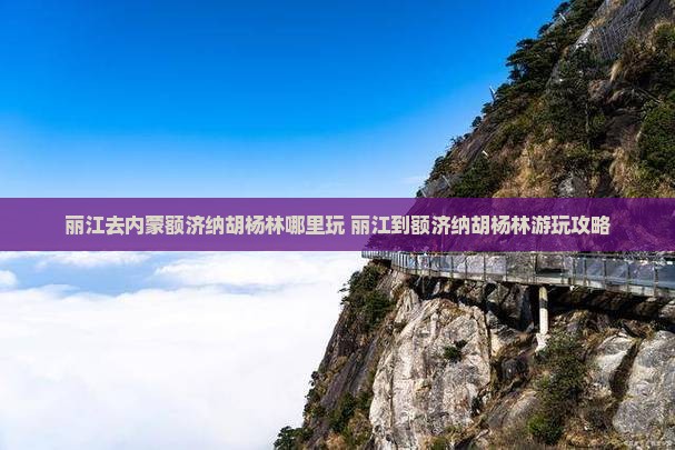 丽江去内蒙额济纳胡杨林哪里玩