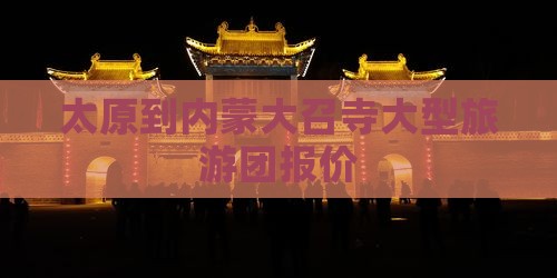 太原到内蒙大召寺大型旅游团