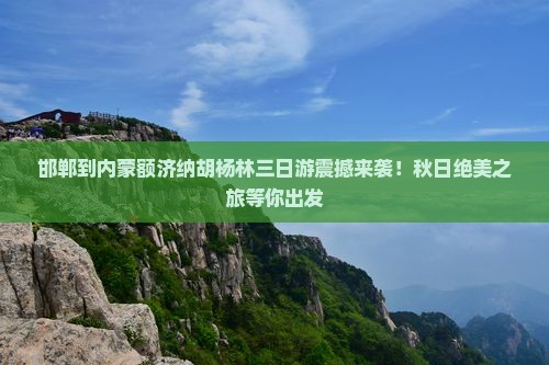 邯郸到内蒙额济纳胡杨林三日游