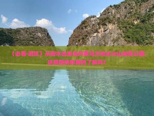 衡水到内蒙乌兰哈达火山地质公园必去地