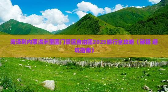 菏泽到内蒙满洲里国门景区自由团 菏泽到内蒙满洲里国门景区自由团