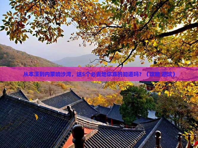 本溪到内蒙响沙湾必去地