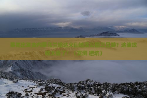 莱芜去内蒙乌兰哈达火山地质公园三日游