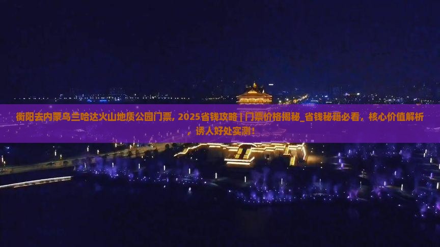 衡阳去内蒙乌兰哈达火山地质公园门票