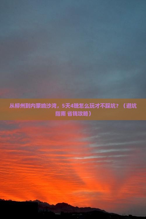 柳州去内蒙响沙湾旅行社 柳州去内蒙响沙湾旅行社
