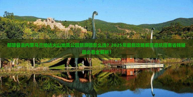 鄢陵县去内蒙乌兰哈达火山地质公园大型旅游团