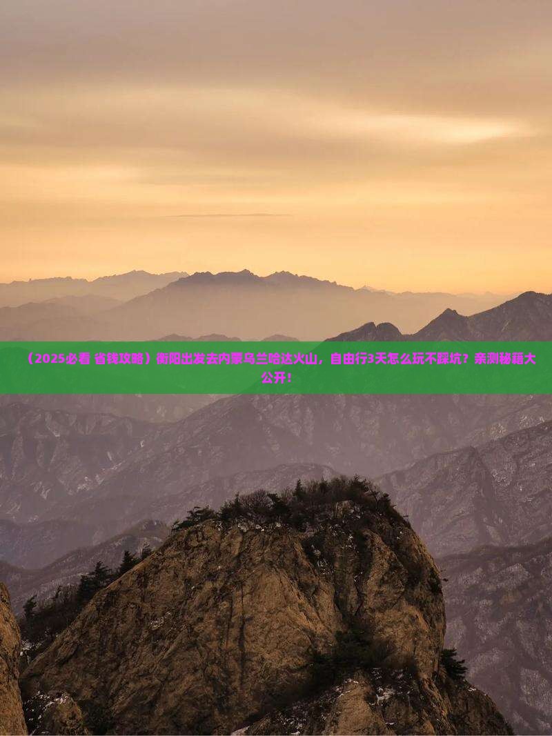 衡阳去内蒙乌兰哈达火山地质公园自由行