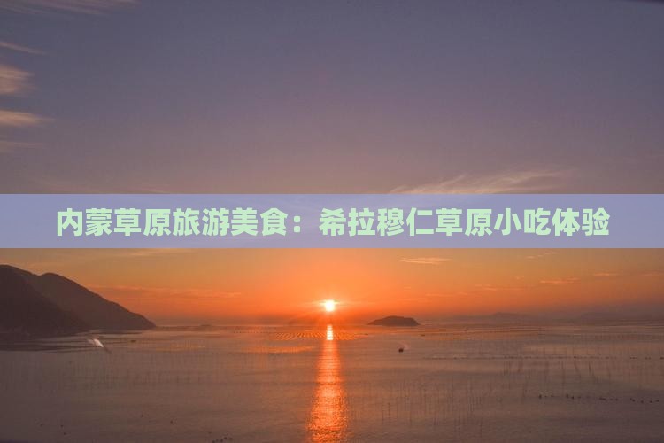 鸡西去内蒙希拉穆仁草原旅游小吃
