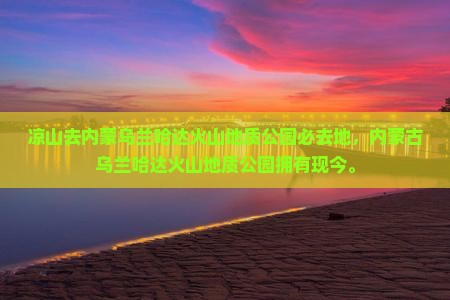 凉山去内蒙乌兰哈达火山地质公园必去地