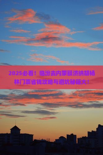 临汾去内蒙额济纳胡杨林门票