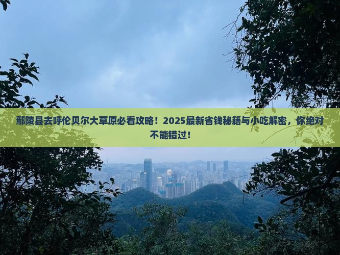 鄢陵县到内蒙呼伦贝尔大草原旅游小吃 鄢陵县到内蒙呼伦贝尔大草原旅游小吃