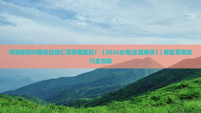 阿勒泰到内蒙希拉穆仁草原哪里玩 阿勒泰到内蒙希拉穆仁草原哪里玩