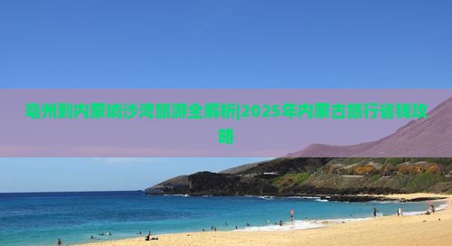 亳州去内蒙响沙湾旅行社