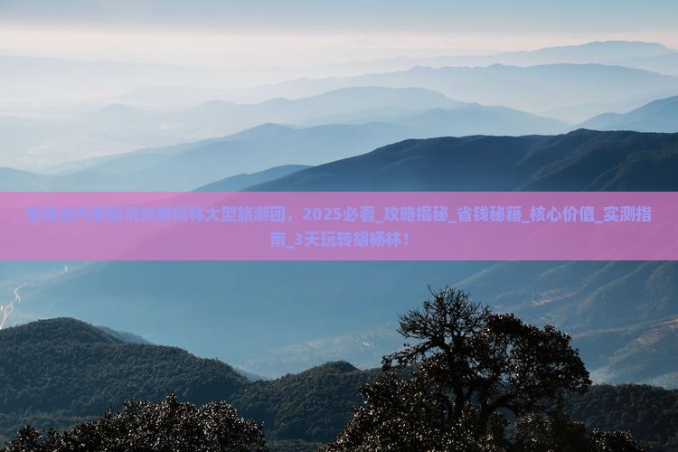 巢湖去内蒙额济纳胡杨林大型旅游团
