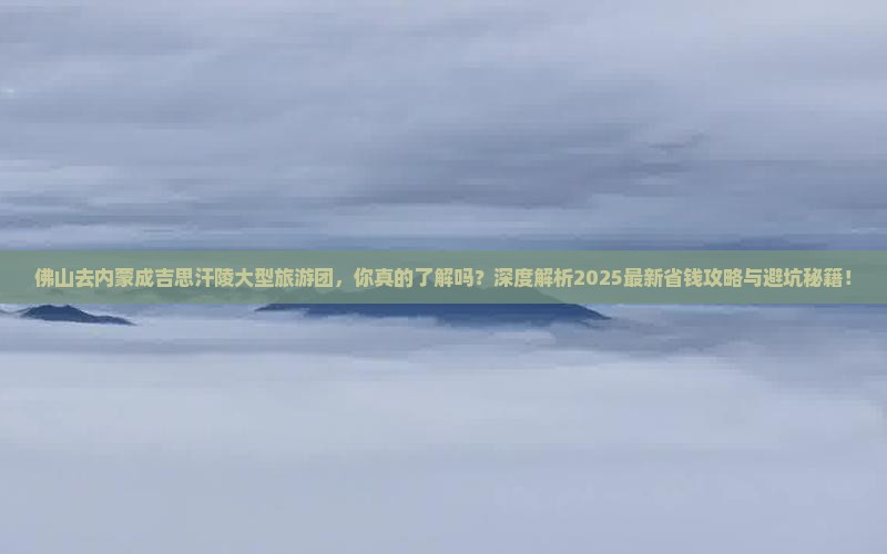 佛山去内蒙成吉思汗陵大型旅游团