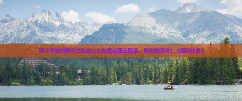 国庆节到内蒙乌兰哈达火山地质公园三日游