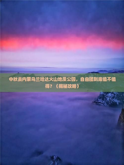 中秋节到内蒙乌兰哈达火山地质公园自由团