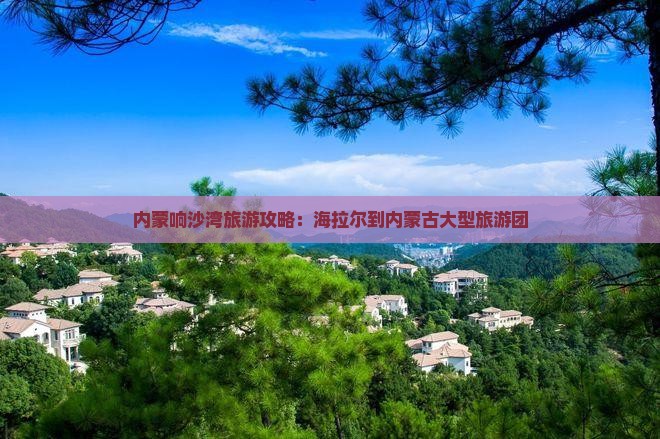 海拉尔到内蒙响沙湾大型旅游团