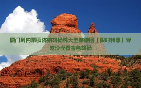 厦门到内蒙额济纳胡杨林大型旅游团