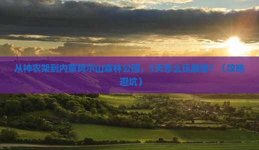 神农架去内蒙阿尔山国家森林公园哪里玩