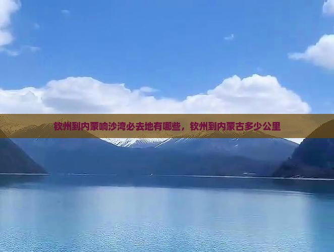 钦州到内蒙响沙湾必去地
