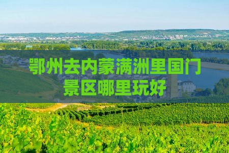 鄂州去内蒙满洲里国门景区哪里玩