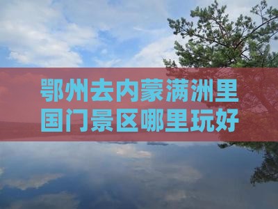 鄂州去内蒙满洲里国门景区哪里玩