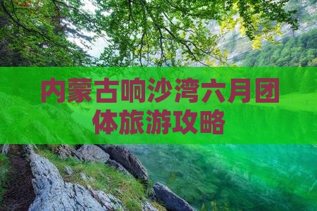 六月去内蒙响沙湾团体旅游
