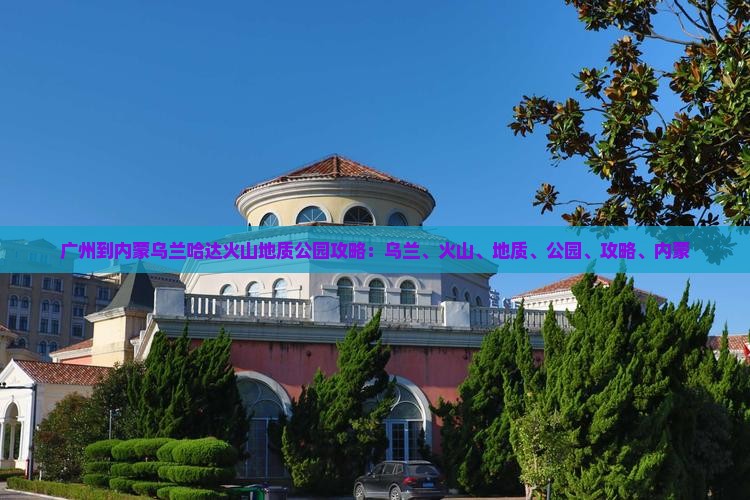 广州到内蒙乌兰哈达火山地质公园攻略