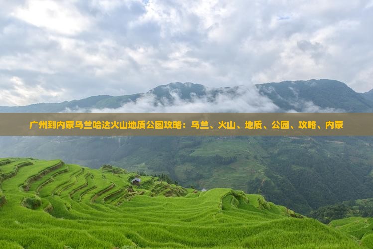 广州到内蒙乌兰哈达火山地质公园攻略
