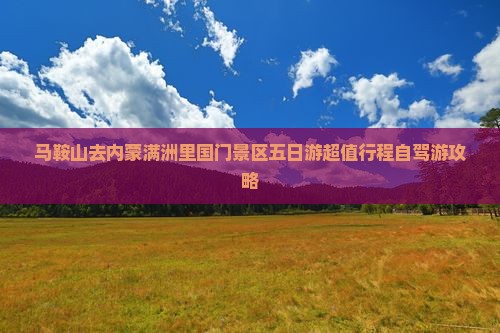 马鞍山去内蒙满洲里国门景区五日游