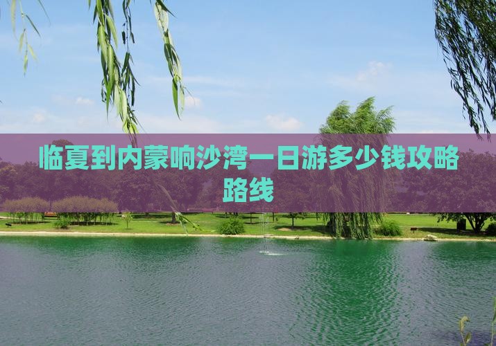 临夏到内蒙响沙湾一日游