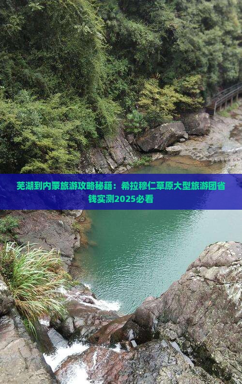 芜湖到内蒙希拉穆仁草原大型旅游团