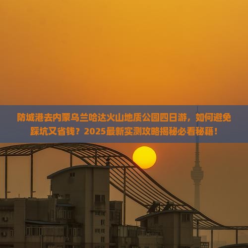 防城港去内蒙乌兰哈达火山地质公园四日游