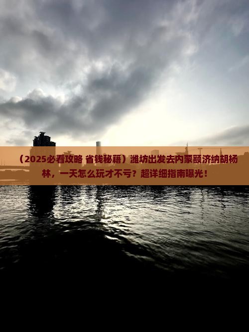 潍坊到内蒙额济纳胡杨林一日游