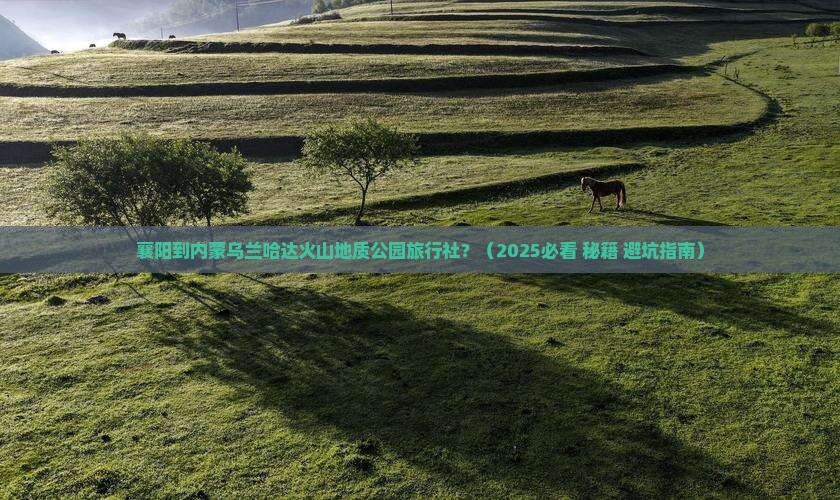 襄阳到内蒙乌兰哈达火山地质公园旅行社