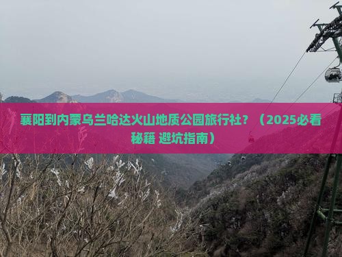襄阳到内蒙乌兰哈达火山地质公园旅行社