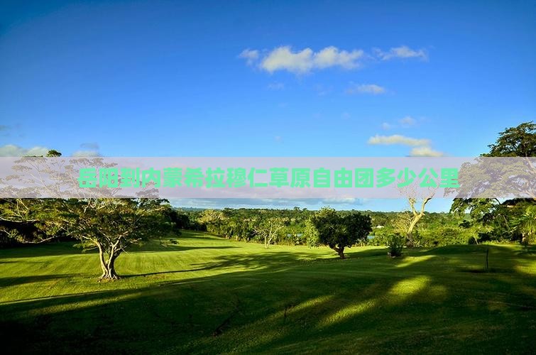 岳阳到内蒙希拉穆仁草原自由团