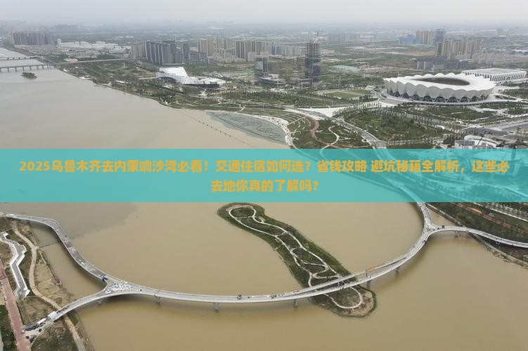 乌鲁木齐去内蒙响沙湾必去地
