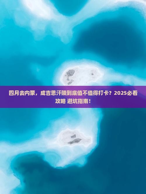 四月到内蒙成吉思汗陵必去地